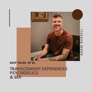 Ep 61: Adam Russell- Transcendent Experiences, Psychedelics, & Sex