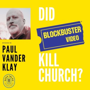 Ep 99: Paul Vander Klay - Did Blockbuster Video Kill Church?