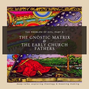 Ep 43: The Problem of Evil (Part 3)-  The Gnostic Matrix & the Early Church Fathers