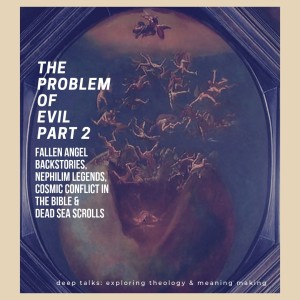 Ep 42: The Problem of Evil (Part 2)- Fallen Angel Backstories, Nephilim Legends, & Cosmic Conflict in the Bible & Dead Sea Scrolls.