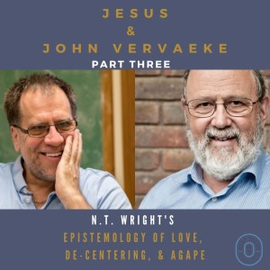 Ep 105: Jesus and John Vervaeke (Part 3- N.T. Wright ”epistemology of love, De-Centering, & Agape)
