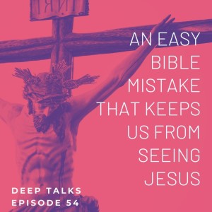 Ep 54: An Easy Bible Mistake That Keeps Us From Seeing Jesus