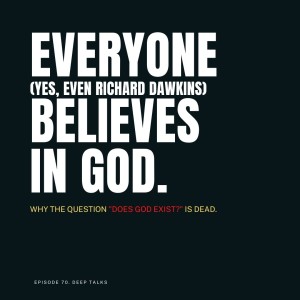 Ep 70: Everyone (Yes, even Richard Dawkins) Believes in God. "Does God Exist?" is Dead.