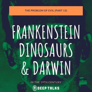 Ep 74: The Problem of Evil (Part 13)- Frankenstein, Dinosaurs, & Darwin in the 19th Century
