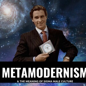 Metamodernism & The Meaning of Sigma Male Culture | A Conversation with Theohopracy