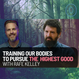 Rafe Kelley | Training Our Bodies to Pursue the Highest Good