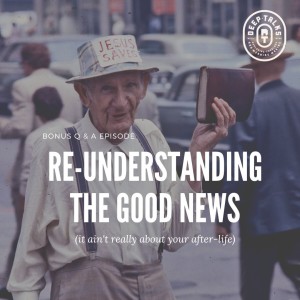 Re-Understanding the Good News (It Ain’t About Your After-Life!)| BONUS Q & A Episode