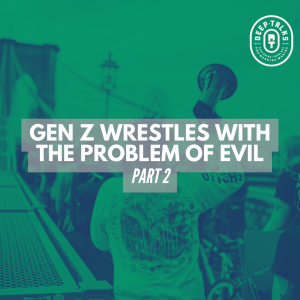 Gen Z Wrestles with the Problem of Evil (Part 2)