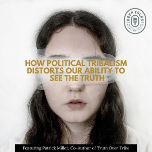 How Political Tribalism Distorts Our Ability to See the Truth | Patrick Miller | Truth Over Tribe