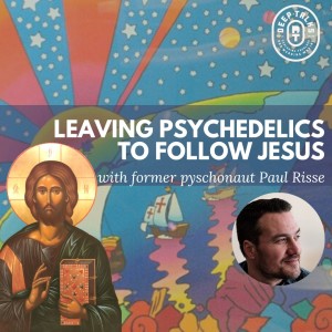 Leaving Psychedelics to Follow Jesus | Paul Risse author of ”The Psychedelic Christian”
