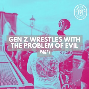 Gen Z Wrestles with the Problem of Evil (Part I)