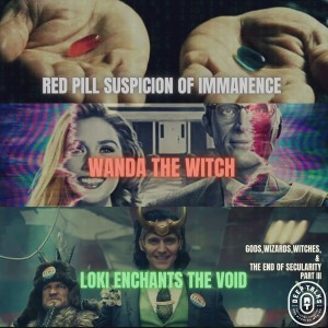 Ep 102: Gods, Wizards, Witches & The End of Secularity III- Red Pill Suspicion of Immanence, Wanda the Witch, Loki Enchants the Void