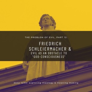 Ep 69: The Problem of Evil (Part 12)- Friedrich Schleiermacher & Evil as an Obstacle to 