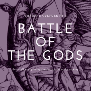 Ep 29: Christ & Culture (Pt. 3)- Battle of The Gods!