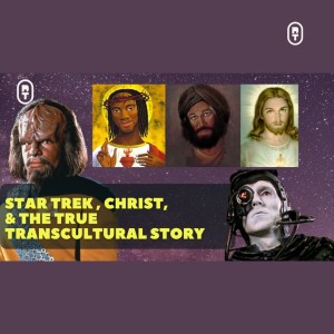 Star Trek, Christ, and The True Transcultural Story