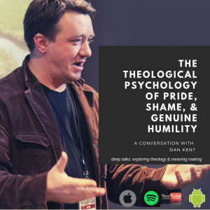 Ep 21: Dan Kent conversation. Theological Psychology of Pride, Shame, Humility