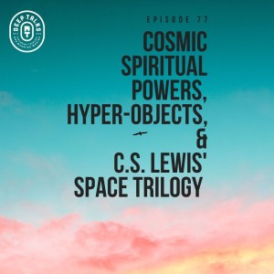 Ep 77: Cosmic Spiritual Powers, Hyper-Objects, and C.S. Lewis Space Trilogy