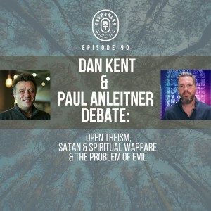 Ep 90: Dan Kent & Paul debate Open Theism, Satan & Spiritual Warfare, & The Problem of Evil