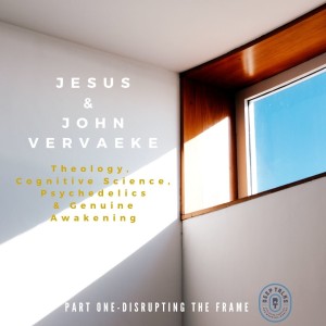 Ep 103: Jesus and John Vervaeke- Theology, Cognitive Science, Psychedelics & Genuine Awakening ( Part 1- Disrupting the Frame)