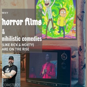 Ep 64: Why Horror Films & Nihilistic Comedies like "Rick and Morty" Are on the Rise- with JR. Forasteros