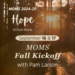 MOMS 24-25 Kickoff: Hope in God Alone | Pam Larson, 9.16.24