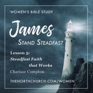 Steadfast Faith that Works, James 2:14–26, Charisse Compton 10.11.23