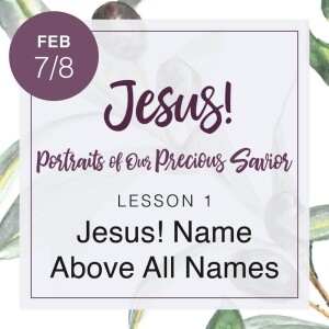 Jesus! Name Above All Names! Lesson 1 (Pam Larson, 2-8-2023)
