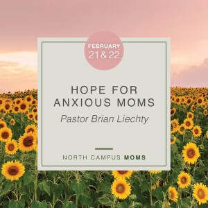 MOMS: Hope for Anxious Moms, Pastor Brian Liechty, February 2, 2022