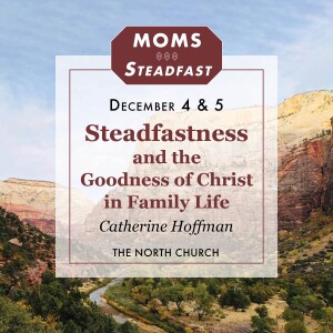 Steadfastness and the Goodness of Christ, Catherine Hoffman, MOMS 12.5.23