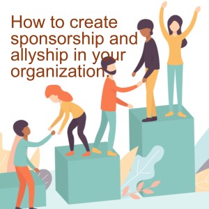 How to create Sponsorship and Allyship in your organization.