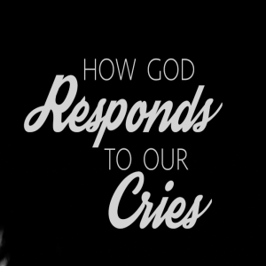 How God Responds To Our Cries