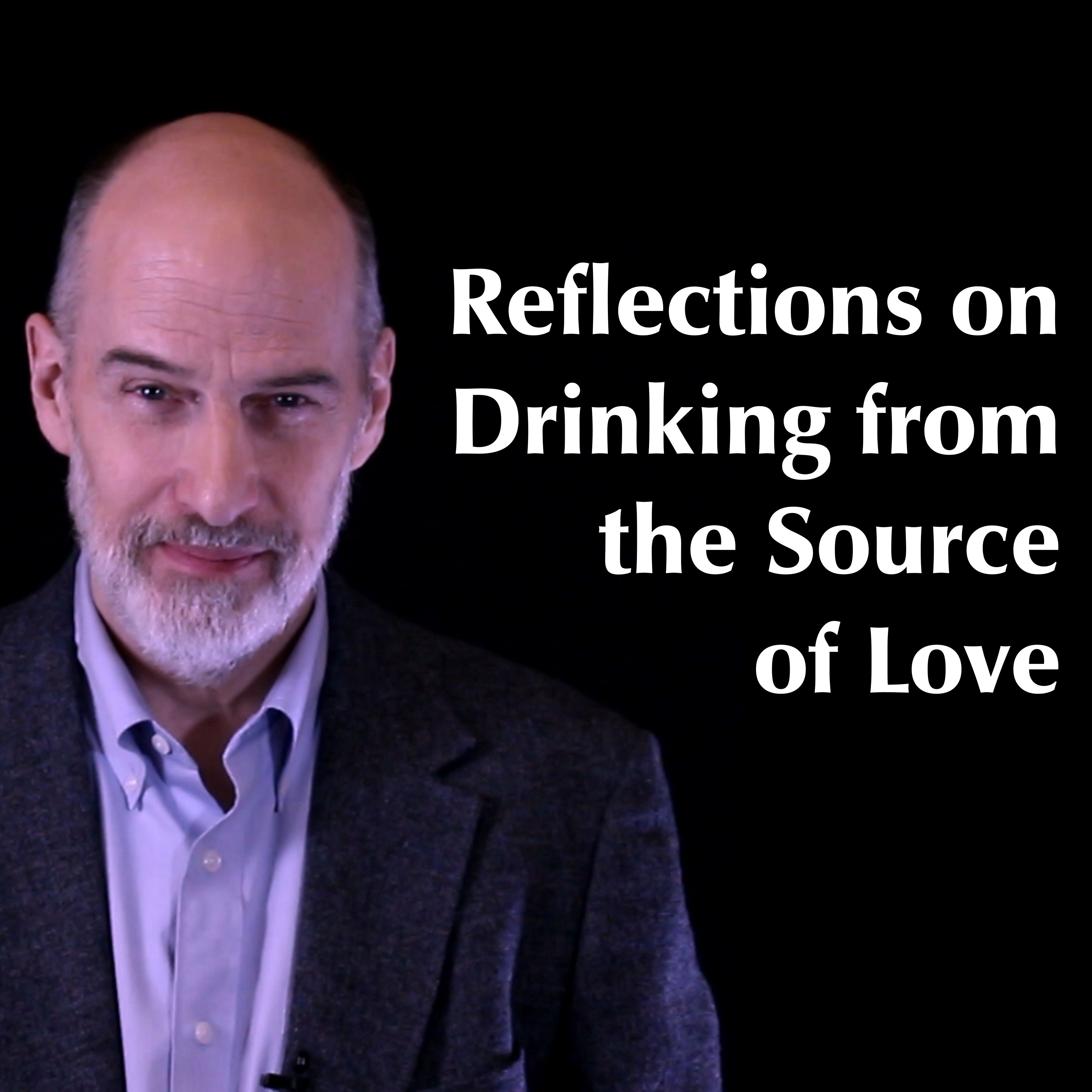 Reflections on Drinking from the Source of Love