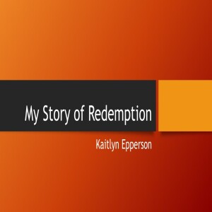 My Story of Redemption - Kaitlyn Epperson - Feb 19, 2023