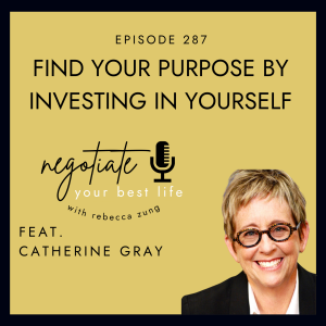 ”Finding Your Purpose By Investing In Yourself” with Catherine Gray on Negotiate Your Best Life with Rebecca Zung #287