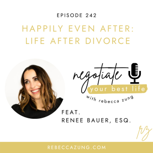 "Happily Even After:  Life After Divorce" with Renee Bauer, Esq. on Negotiate Your Best Life with Rebecca Zung #242