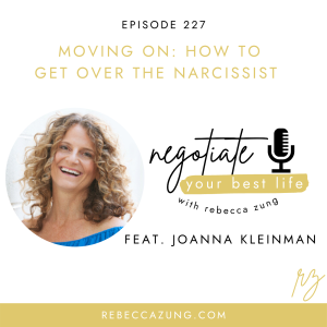 "Moving On:  How to Get Over the Narcissist" with Joanna Kleinman on Negotiate Your Best Life with Rebecca Zung #227