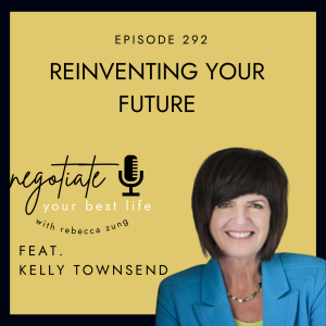 Reinventing Your Future with Kelly Townsend on Negotiate Your Best Life with Rebecca #292