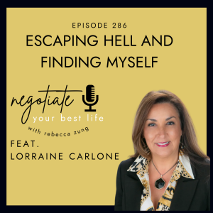 ”Escaping Hell and Finding Myself” with Lorraine Carlone on Negotiate Your Best Life with Rebecca Zung #286