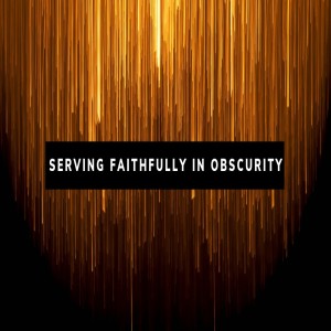 Pastor Sjostrand- Serving Faithfully in Obscurity- (07-21-19 AM)