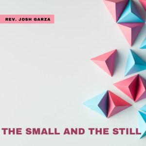 Rev Josh Garza- The Small and the Still- (03/06/2022 PM)