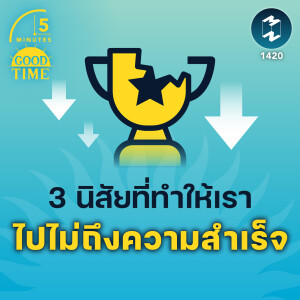 3 นิสัยที่ทำให้เรา ไปไม่ถึงความสำเร็จ | 5M EP.1420