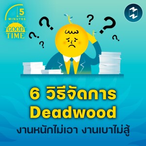 6 วิธีจัดการ ‘Deadwood’ งานหนักไม่เอา งานเบาไม่สู้ | 5M EP.1880