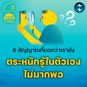 6 สัญญาณที่บอกว่าเรายังตระหนักรู้ในตัวเองไม่มากพอ | 5M EP.2022