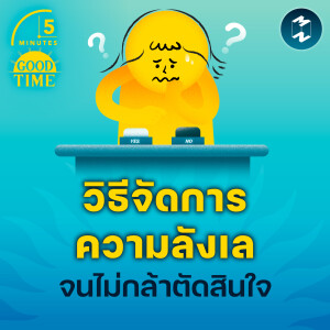 วิธีจัดการความลังเล จนไม่กล้าตัดสินใจ | 5M EP.2105