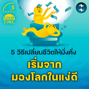 5 วิธีเปลี่ยนชีวิตให้มั่งคั่ง โดยเริ่มจาก ‘มองโลกในแง่ดี’ | 5M EP.2164