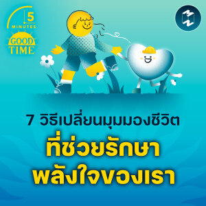 7 วิธีเปลี่ยนมุมมองชีวิตที่ช่วยรักษาพลังใจของเรา | 5M EP.2186