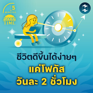 ชีวิตดีขึ้นได้ แค่มีช่วงเวลาโฟกัสวันละ 2 ชั่วโมง | 5M EP.2198