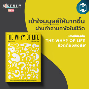 Already EP.19 |  เข้าใจมนุษย์ให้มากขึ้น ผ่านคำถามคาใจในชีวิต ไปกับหนังสือ ‘THE WHY? OF LIFE ชีวิตต้องสงสัย’