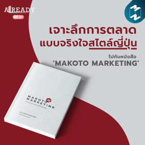 Already EP.21 | เจาะลึกการตลาดแบบจริงใจสไตล์ญี่ปุ่น ไปกับหนังสือ ‘Makoto Marketing’