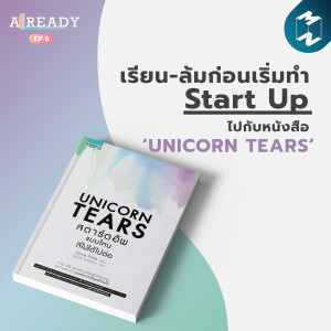 ALREADY EP.6 | เรียน-ล้มก่อนเริ่มทำ Start-Up ไปกับหนังสือ ‘Unicorn Tears'